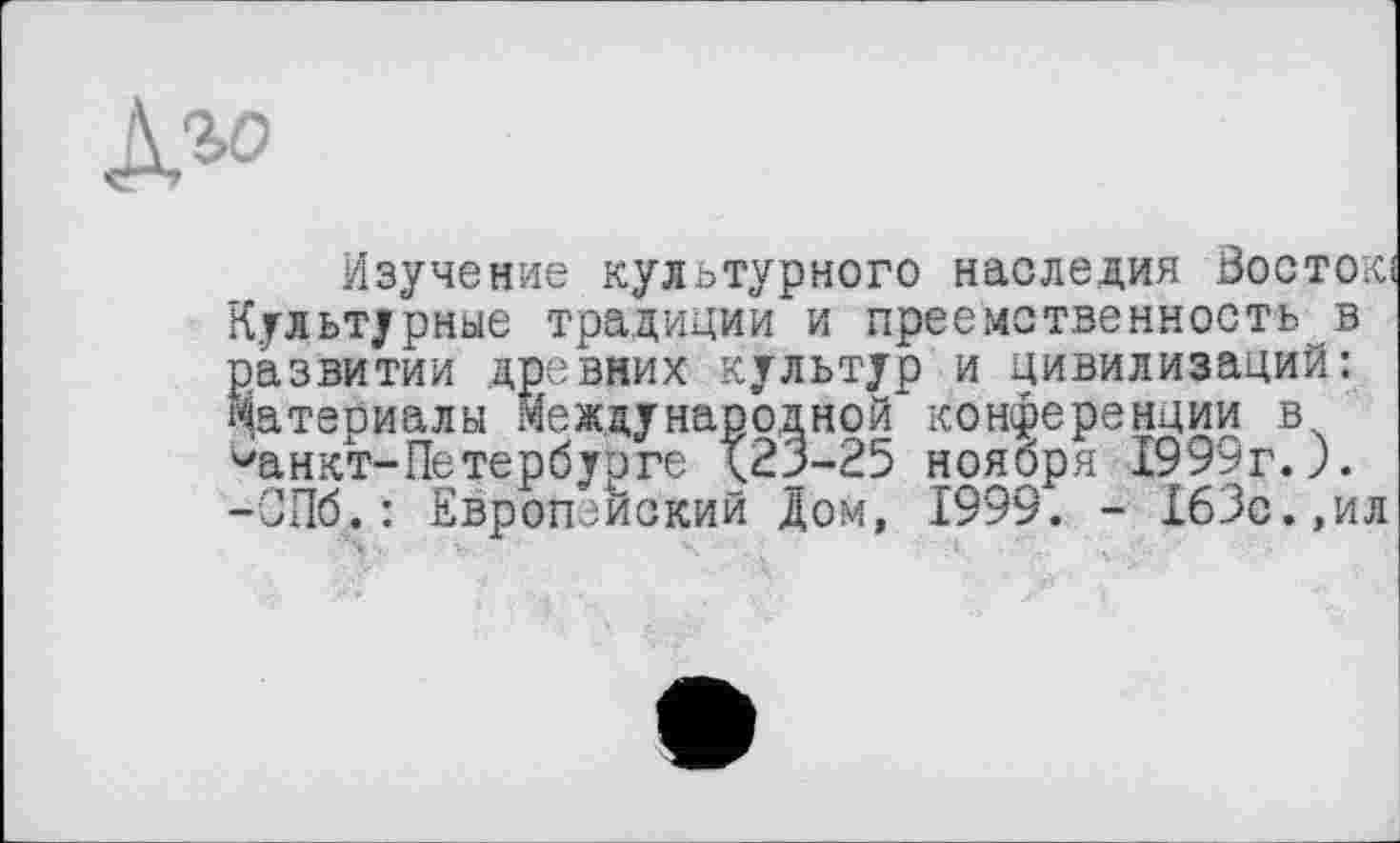 ﻿Изучение культурного наследия ôoctoki Культурные традиции и преемственность в развитии древних культур и цивилизаций: Материалы Международной конференции вч ^анкт-Петербурге 123-25 ноября 1999г.). -0116. : Европейский Дом, 1999. - Х63с.,ил